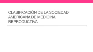 CLASIFICACIÓN DE LA SOCIEDAD
AMERICANA DE MEDICINA
REPRODUCTIVA
 