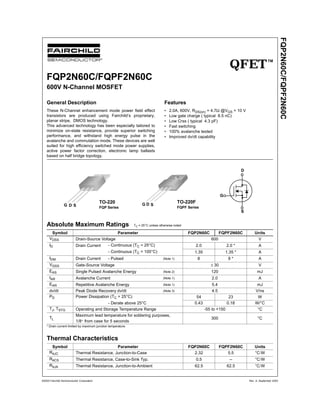 ©2003 Fairchild Semiconductor Corporation Rev. A, September 2003
FQP2N60C/FQPF2N60C
QFETTM
FQP2N60C/FQPF2N60C
600V N-Channel MOSFET
General Description
These N-Channel enhancement mode power field effect
transistors are produced using Fairchild’s proprietary,
planar stripe, DMOS technology.
This advanced technology has been especially tailored to
minimize on-state resistance, provide superior switching
performance, and withstand high energy pulse in the
avalanche and commutation mode. These devices are well
suited for high efficiency switched mode power supplies,
active power factor correction, electronic lamp ballasts
based on half bridge topology.
Features
• 2.0A, 600V, RDS(on) = 4.7Ω @VGS = 10 V
• Low gate charge ( typical 8.5 nC)
• Low Crss ( typical 4.3 pF)
• Fast switching
• 100% avalanche tested
• Improved dv/dt capability
Absolute Maximum Ratings TC = 25°C unless otherwise noted
* Drain current limited by maximum junction temperature.
Thermal Characteristics
Symbol Parameter FQP2N60C FQPF2N60C Units
VDSS Drain-Source Voltage 600 V
ID Drain Current - Continuous (TC = 25°C) 2.0 2.0 * A
- Continuous (TC = 100°C) 1.35 1.35 * A
IDM Drain Current - Pulsed (Note 1) 8 8 * A
VGSS Gate-Source Voltage ± 30 V
EAS Single Pulsed Avalanche Energy (Note 2) 120 mJ
IAR Avalanche Current (Note 1) 2.0 A
EAR Repetitive Avalanche Energy (Note 1) 5.4 mJ
dv/dt Peak Diode Recovery dv/dt (Note 3) 4.5 V/ns
PD Power Dissipation (TC = 25°C) 54 23 W
- Derate above 25°C 0.43 0.18 W/°C
TJ, TSTG Operating and Storage Temperature Range -55 to +150 °C
TL
Maximum lead temperature for soldering purposes,
1/8" from case for 5 seconds
300 °C
Symbol Parameter FQP2N60C FQPF2N60C Units
RθJC Thermal Resistance, Junction-to-Case 2.32 5.5 °C/W
RθCS Thermal Resistance, Case-to-Sink Typ. 0.5 -- °C/W
RθJA Thermal Resistance, Junction-to-Ambient 62.5 62.5 °C/W
TO-220
FQP Series
G SD
TO-220F
FQPF Series
G SD
●●●●
●●●●
●●●●
▲▲▲▲
!!!!
!!!!
!!!!
◀◀◀◀
●●●●
●●●●
●●●●
▲▲▲▲
!!!!
!!!!
!!!!
◀◀◀◀
S
D
G
 