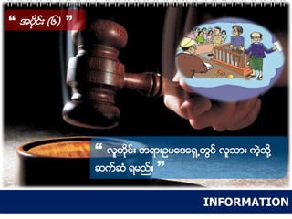 INFORMATION
“ အပိုင္း (၆) ”
“ လူတိုင္း တရားဥပေဒေရွ႕တြင္ လူသား ကဲ့သုိ႔
ဆက္ဆံ ရမည္။ ”
 