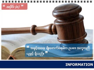 INFORMATION
“ အပိုင္း (၈) ”
“ အခြင့္အေရး ခ်ိဳးေဖာက္ခံရပါက ဥပေဒ အကူအညီ
ယူခြင့္ ရွိသည္။ ”
 
