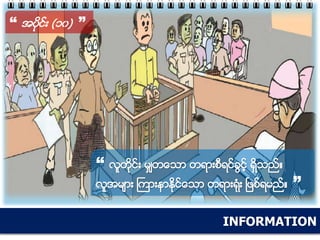 INFORMATION
“ အပိုင္း (၁၀) ”
“ လူတိုင္း မွ်တေသာ တရားစီရင္ခြင့္ ရိွသည္။
လူအမ်ား ႀကားနာႏိုင္ေသာ တရားရံုး ၿဖစ္ရမည္။ ”
 