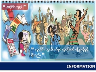 INFORMATION
“ အပိုင္း (၁၉) ”
“ လူတိုင္း လြတ္လပ္စြာ ထုတ္ေဖာ္ ေၿပာဆိုခြင့္
ရွိသည္။ ”
 