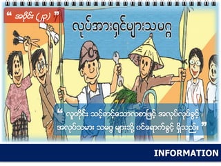 INFORMATION
“ အပိုင္း (၂၃) ”
“ လူတိုင္း သင့္တင့္ေသာလစာၿဖင့္ အလုပ္လုပ္ခြင့္ ၊
အလုပ္သမား သမဂၢ မ်ားသို႔ ၀င္ေရာက္ခြင့္ ရွိသည္။ ”
 