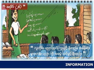 INFORMATION
“ အပိုင္း (၂၆) ”
“ လူတိုင္း ပညာ သင္ႀကားခြင့္ ရွိသည္။ အနိမ့္ဆံုး
မူလတန္း ပညာ ကို အခမဲ့ သင္ခြင့္ ရွိသည္။ ”
 