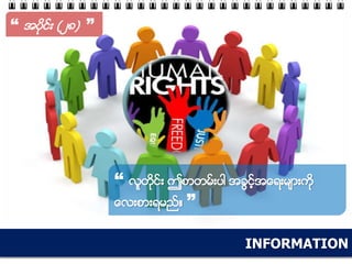 INFORMATION
“ အပိုင္း (၂၈) ”
“ လူတိုင္း ဤစာတမ္းပါ အခြင့္အေရးမ်ားကို
ေလးစားရမည္။ ”
 