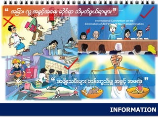 INFORMATION
“ အျခား လူ ့အခြင့္အေရး ဆုိင္ရာ သိမွတ္ဖြယ္ရာမ်ား ”
“ အမ်ိဳးသမီးမ်ား တန္းတူညီမွ် အခြင့္ အေရး။ ”
 