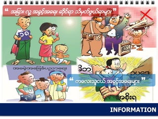 INFORMATION
“ အျခား လူ ့အခြင့္အေရး ဆုိင္ရာ သိမွတ္ဖြယ္ရာမ်ား ”
“ ကေလးသူငယ္ အခြင့္အေရးမ်ား ”
 