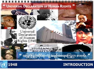 INTRODUCTION
“ UNIVERSAL DECLARATION OF HUMAN RIGHTS ”
“ အျပည္ျပည္ဆုိင္ရာ လူ ့အခြင့္အေရးေၾကညာ စာတမ္း ”
1948
 