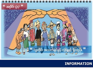 INFORMATION
“ အပိုင္း (၃) ”
“ လူတိုင္း အသက္ရွင္ခြင့္ လံုၿခံဳခြင့္ ရွိသည္။ ”
 