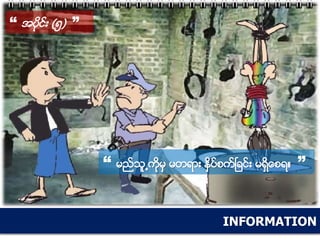 INFORMATION
“ အပိုင္း (၅) ”
“ မည္သူ႕ကိုမွ မတရား ႏွိပ္စက္ၿခင္း မရွိေစရ။ ”
 