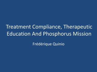 Treatment Compliance, Therapeutic
Education And Phosphorus Mission
Frédérique Quinio
 