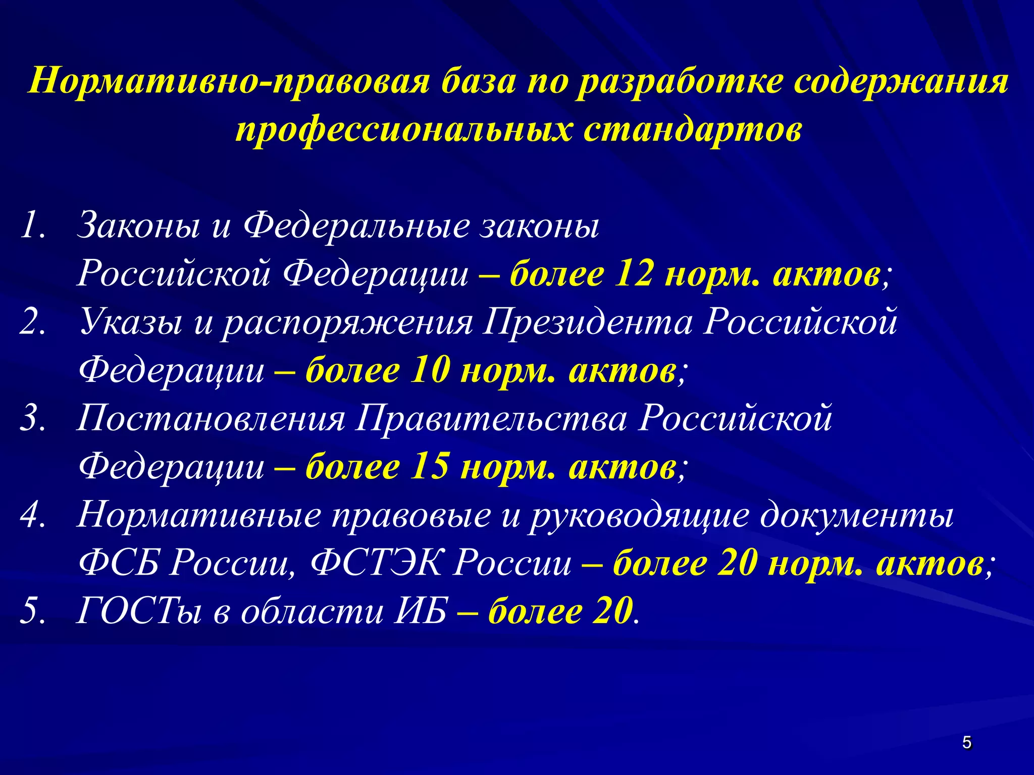 55
Нормативно-правовая база по разработке содержания
профессиональных стандартов
1. Законы и Федеральные законы
Российской Федерации – более 12 норм. актов;
2. Указы и распоряжения Президента Российской
Федерации – более 10 норм. актов;
3. Постановления Правительства Российской
Федерации – более 15 норм. актов;
4. Нормативные правовые и руководящие документы
ФСБ России, ФСТЭК России – более 20 норм. актов;
5. ГОСТы в области ИБ – более 20.
 