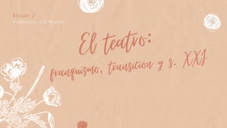 franquismo, transición y s. XXI
Bloque 2
Profesora: Eva Moreno
El teatro:
 