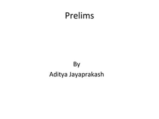 Prelims



        By
Aditya Jayaprakash
 