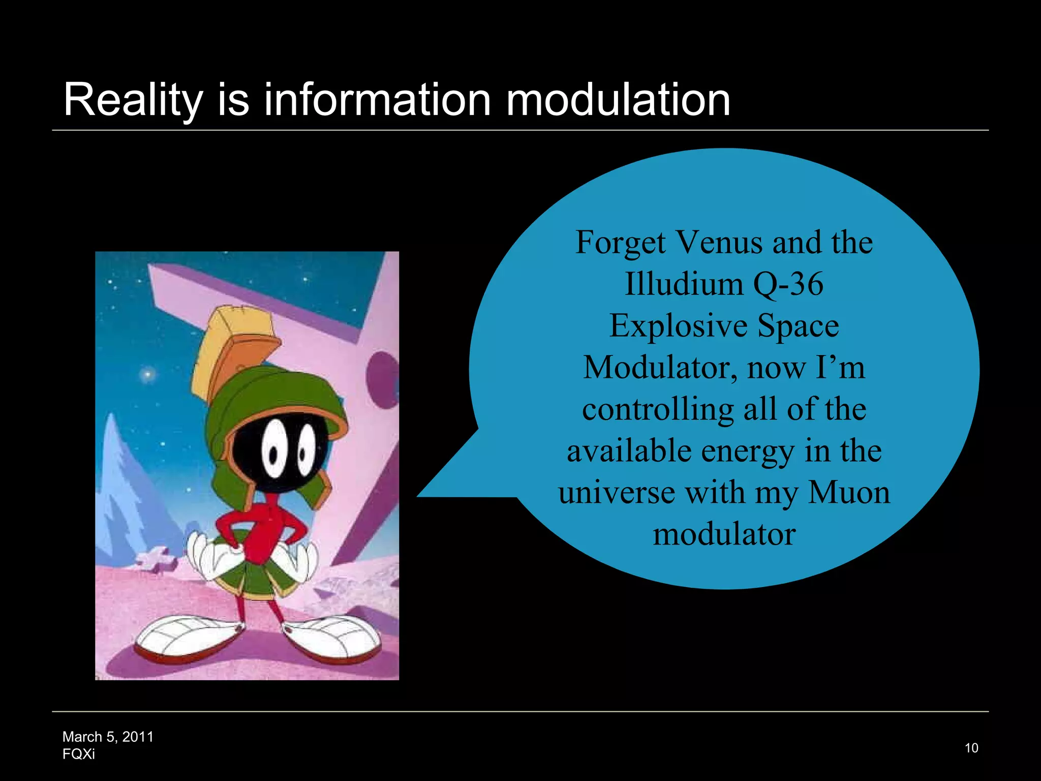 Reality is information modulation March 5, 2011 FQXi Forget Venus and the Illudium Q-36 Explosive Space Modulator, now I’m controlling all of the available energy in the universe with my Muon modulator 
