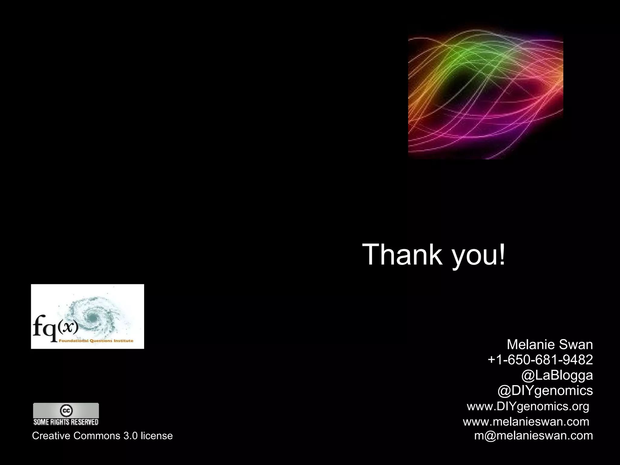 Thank you!   Melanie Swan +1-650-681-9482 @LaBlogga @DIYgenomics   www.DIYgenomics.org     www.melanieswan.com   [email_address] Creative Commons 3.0 license 