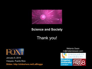 Science and Society

Thank you!
Melanie Swan
m@melanieswan.com
January 9, 2014
Vieques, Puerto Rico
Slides: http://slidesh...