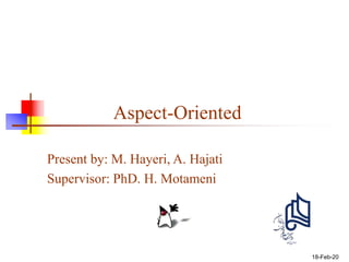 18-Feb-20
Aspect-Oriented
Present by: M. Hayeri, A. Hajati
Supervisor: PhD. H. Motameni
 