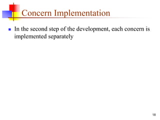 Concern Implementation
 In the second step of the development, each concern is
implemented separately
18
 