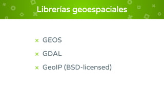 Librerías geoespaciales
× GEOS
× GDAL
× GeoIP (BSD-licensed)
 