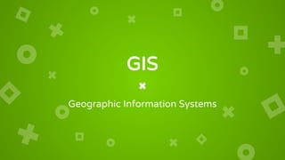 GIS
Geographic Information Systems
 