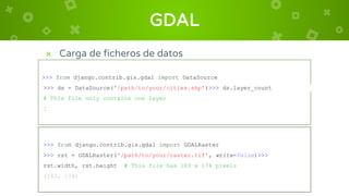 GDAL
>>> from django.contrib.gis.gdal import DataSource
>>> ds = DataSource('/path/to/your/cities.shp')>>> ds.layer_count
...