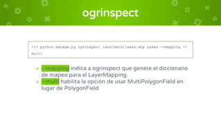 ogrinspect
>>> python manage.py ogrinspect land/data/lakes.shp Lakes --mapping --
multi
× --mapping indica a ogrinspect qu...
