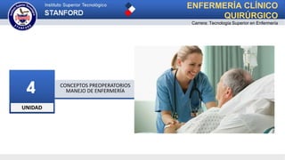 UNIDAD
4 CONCEPTOS PREOPERATORIOS
MANEJO DE ENFERMERÍA
ENFERMERÍA CLÍNICO
QUIRÚRGICO
Carrera: Tecnología Superior en Enfermería
 
