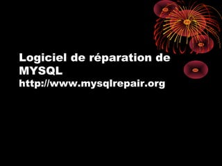 Logiciel de réparation de
MYSQL
http://www.mysqlrepair.org
 
