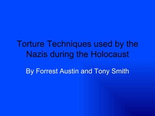 Torture Techniques used by the Nazis during the Holocaust By Forrest Austin and Tony Smith 