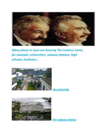 Many places in Lyon are bearing The Lumiere name,
for example: universities, subway stations, high
schools, institutes...
An university
The subway station
 