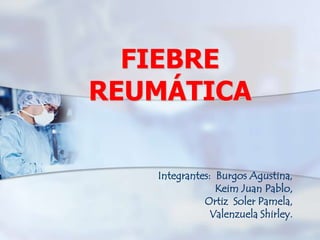 FIEBRE
REUMÁTICA
Integrantes: Burgos Agustina,
Keim Juan Pablo,
Ortiz Soler Pamela,
Valenzuela Shirley.
 