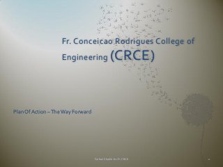 Fr. Conceicao Rodrigues College of
Engineering

(CRCE)

Plan Of Action – The Way Forward

Farhan Shaikh for Fr.CRCE

1

 