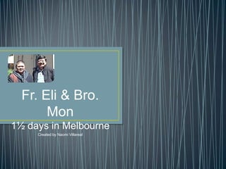 Fr. Eli & Bro.
Mon
1½ days in Melbourne
Created by Naomi Villareal

 