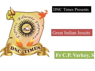 DNC Times Presents 
Great Indian Jesuits 
Fr C.P. Varkey, SJ 
 