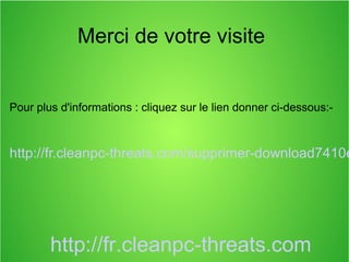 Merci de votre visite 
Pour plus d'informations : cliquez sur le lien donner ci-dessous:- 
http://fr.cleanpc-threats.com/supprimer-download7410endpoint-http://fr.cleanpc-threats.com 
