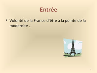 Entrée
• Volonté de la France d’être à la pointe de la
modernité .
3
 