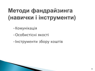 33
•Комунікація
•Особистісні якості
•Інструменти збору коштів
Методи фандрайзинга
(навички і інструменти)
 