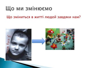 Що зміниться в житті людей завдяки нам?
 