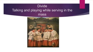 Divide
Talking and playing while serving in the
mass
 