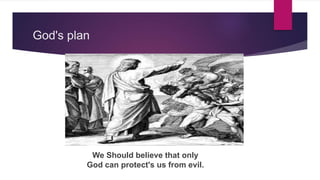 God's plan
We Should believe that only
God can protect's us from evil.
 