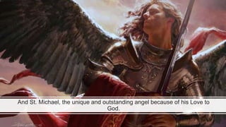 And St. Michael, the unique and outstanding angel because of his Love to
God.
 