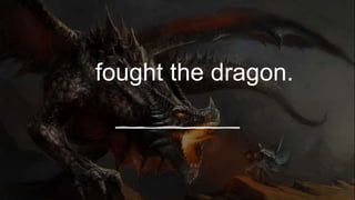 fought the dragon.
 