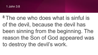 1 John 3:8
8 The one who does what is sinful is
of the devil, because the devil has
been sinning from the beginning. The
reason the Son of God appeared was
to destroy the devil’s work.
 