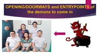 OPENING/DOORWAYS and ENTRYPOINTS of
the demons to come in
 
