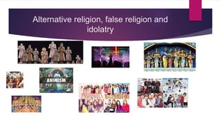 Alternative religion, false religion and
idolatry
 