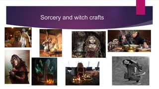 Sorcery and witch crafts
 