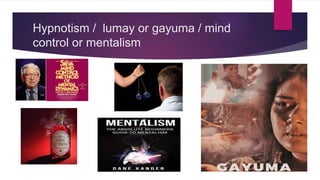 Hypnotism / lumay or gayuma / mind
control or mentalism
 