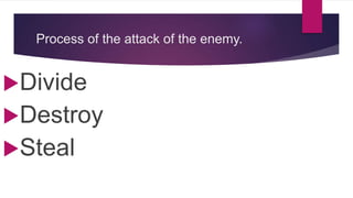 Process of the attack of the enemy.
Divide
Destroy
Steal
 