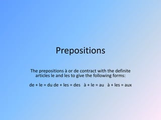 Prepositions The prepositions à or de contractwith the definite articles le and les to give the followingforms: de + le = du de + les = des   à + le = au   à + les = aux 